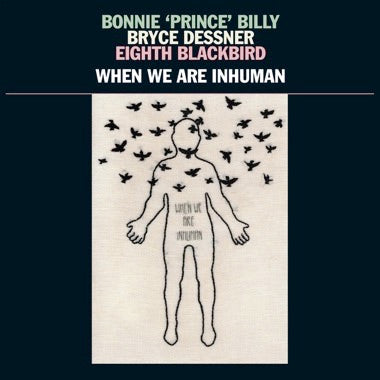 BILLY, BONNIE 'PRINCE' / BRYCE DESSNER / EIGHTH BLACKBIRD - WHEN WE ARE INHUMAN LP